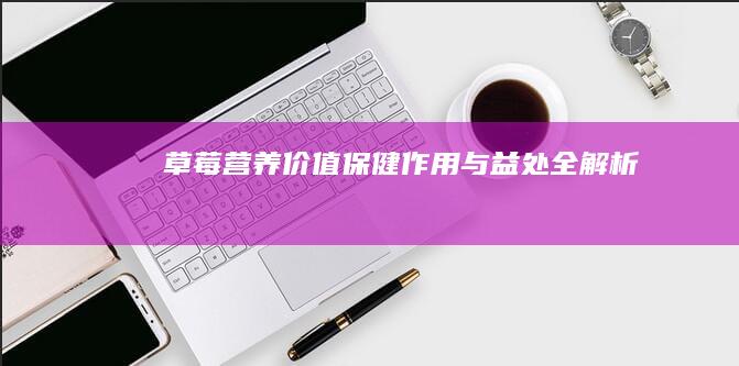 草莓：营养价值、保健作用与益处全解析